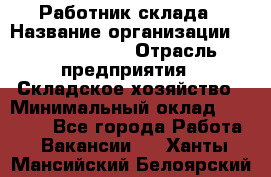 Работник склада › Название организации ­ Team PRO 24 › Отрасль предприятия ­ Складское хозяйство › Минимальный оклад ­ 30 000 - Все города Работа » Вакансии   . Ханты-Мансийский,Белоярский г.